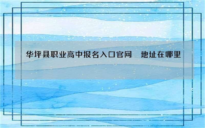 华坪县职业高中报名入口官网 地址在哪里